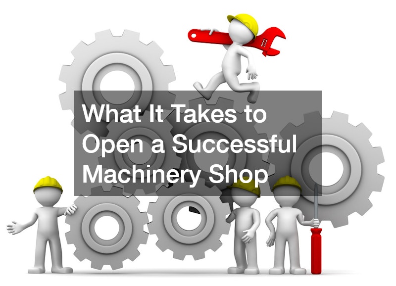 What It Takes to Open a Successful Machinery Shop