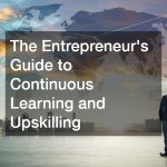 The Entrepreneur’s Guide to Continuous Learning and Upskilling